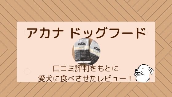 アカナ ドッグフード 100円お試し 口コミ評判をもとに愛犬に食べさせ