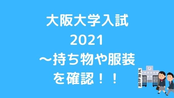 大阪大学入試21 持ち物や服装を確認